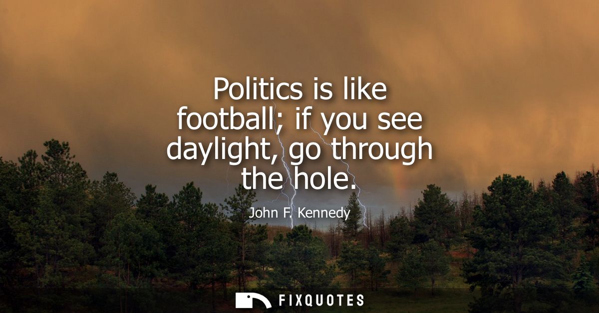 Politics is like football if you see daylight, go through the hole