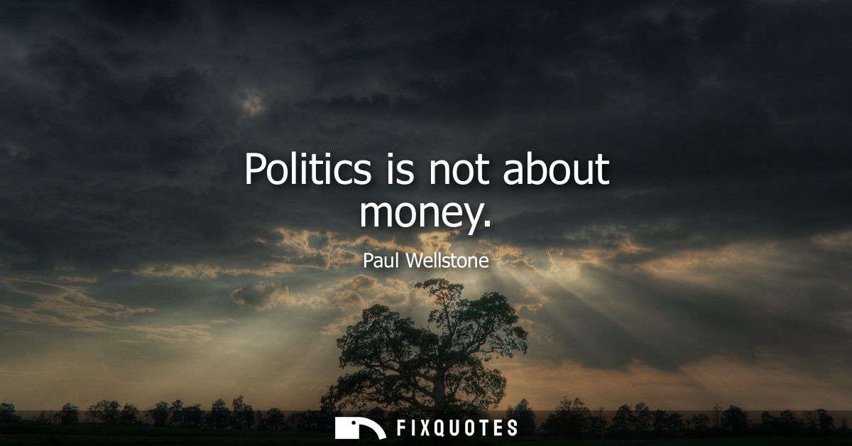 Politics is not about money