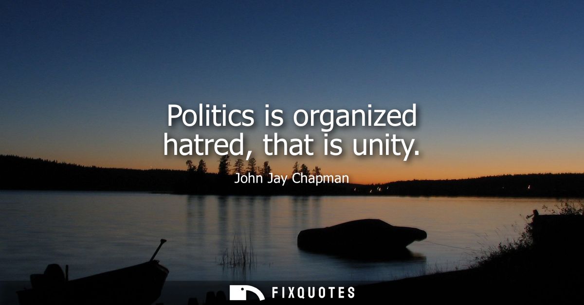 Politics is organized hatred, that is unity