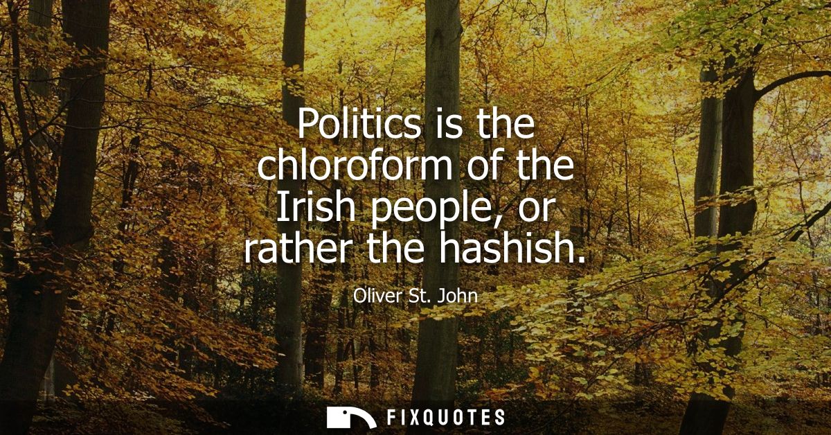 Politics is the chloroform of the Irish people, or rather the hashish