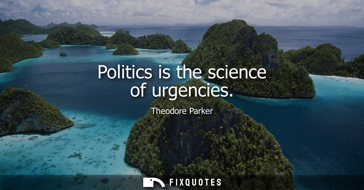 Politics is the science of urgencies