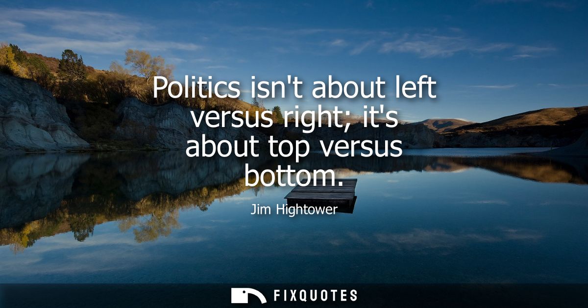 Politics isnt about left versus right its about top versus bottom