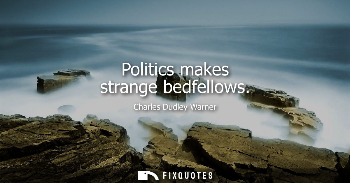 Politics makes strange bedfellows - Charles Dudley Warner