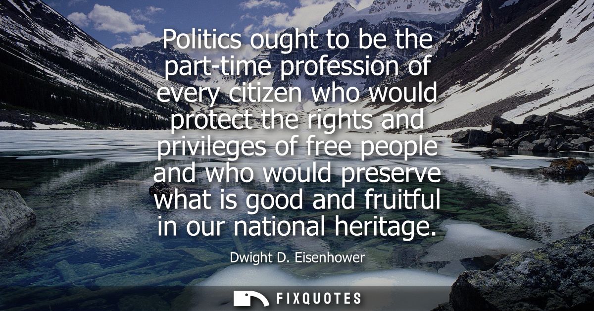 Politics ought to be the part-time profession of every citizen who would protect the rights and privileges of free peopl