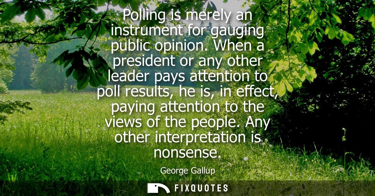 Polling is merely an instrument for gauging public opinion. When a president or any other leader pays attention to poll 