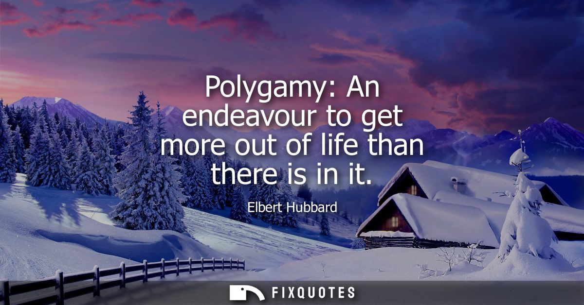 Polygamy: An endeavour to get more out of life than there is in it