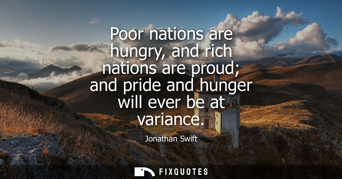 Poor nations are hungry, and rich nations are proud and pride and hunger will ever be at variance
