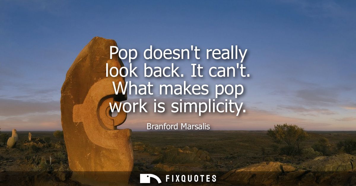 Pop doesnt really look back. It cant. What makes pop work is simplicity