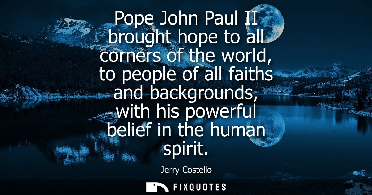 Pope John Paul II brought hope to all corners of the world, to people of all faiths and backgrounds, with his powerful b