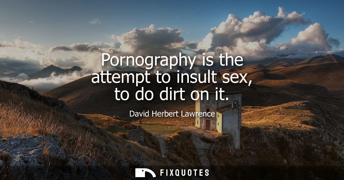 Pornography is the attempt to insult sex, to do dirt on it