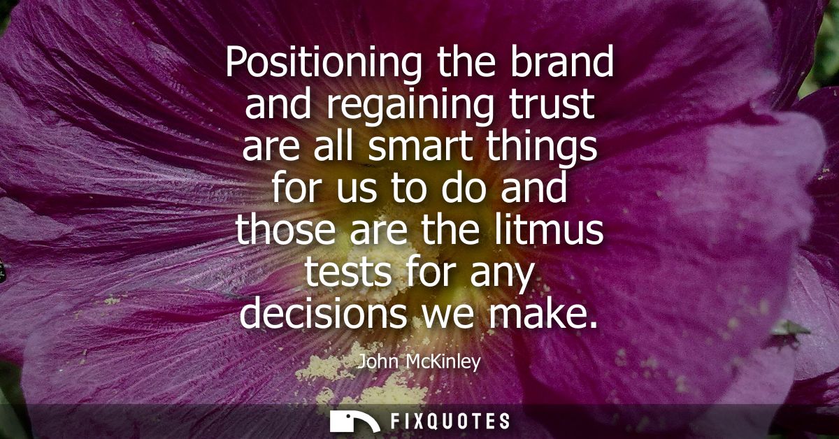 Positioning the brand and regaining trust are all smart things for us to do and those are the litmus tests for any decis
