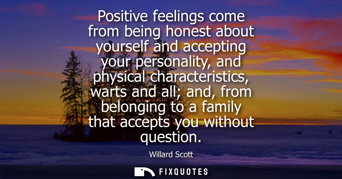 Positive feelings come from being honest about yourself and accepting your personality, and physical characteristics, wa