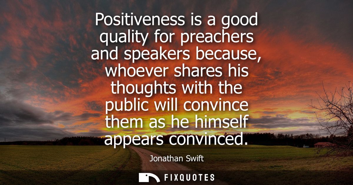 Positiveness is a good quality for preachers and speakers because, whoever shares his thoughts with the public will conv