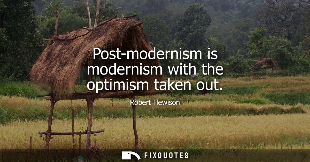 Post-modernism is modernism with the optimism taken out