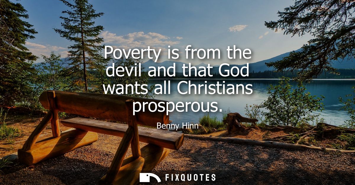 Poverty is from the devil and that God wants all Christians prosperous