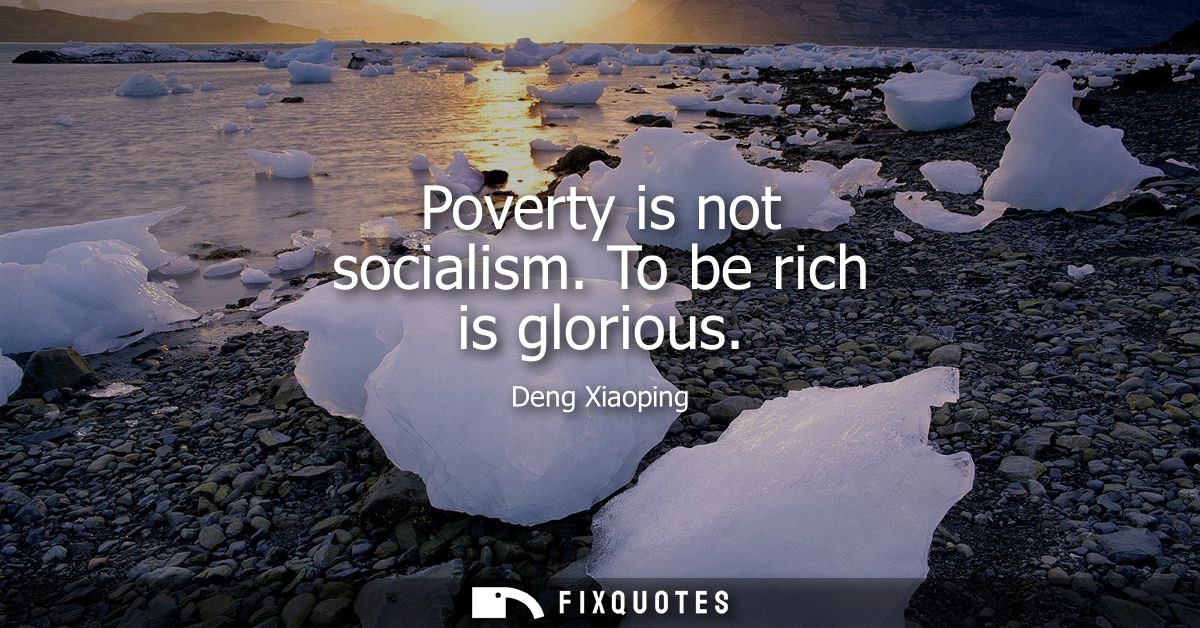 Poverty is not socialism. To be rich is glorious