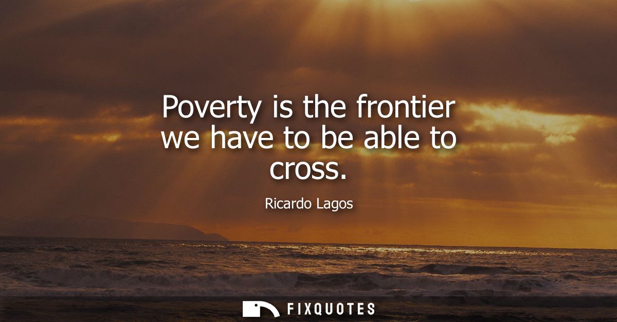 Poverty is the frontier we have to be able to cross