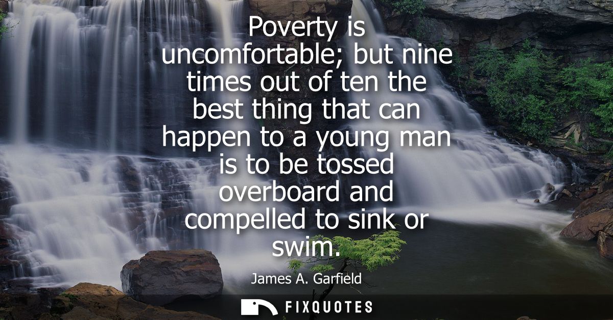 Poverty is uncomfortable but nine times out of ten the best thing that can happen to a young man is to be tossed overboa