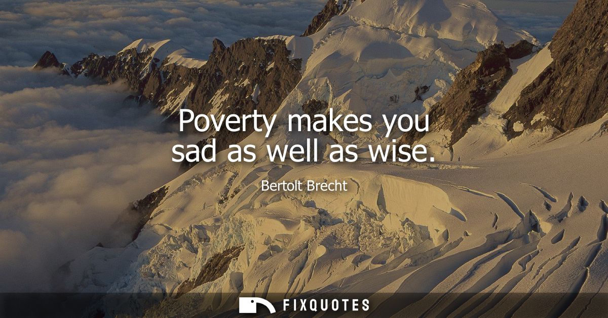 Poverty makes you sad as well as wise