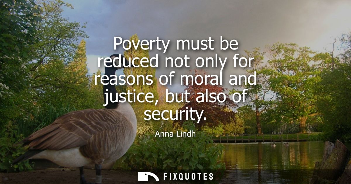 Poverty must be reduced not only for reasons of moral and justice, but also of security