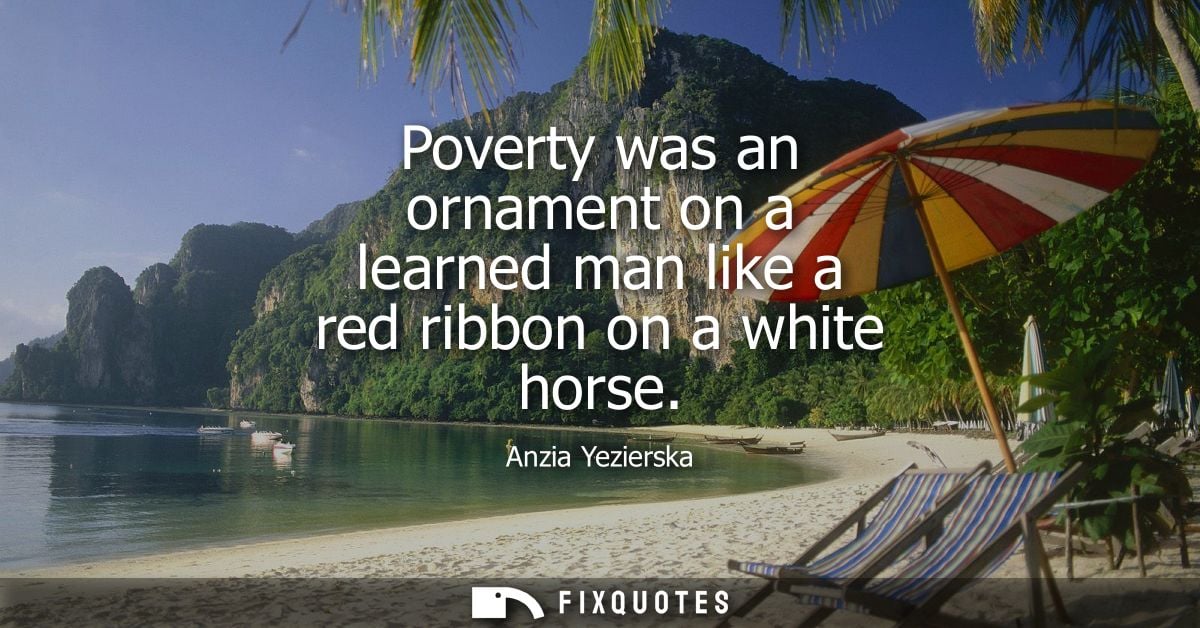 Poverty was an ornament on a learned man like a red ribbon on a white horse