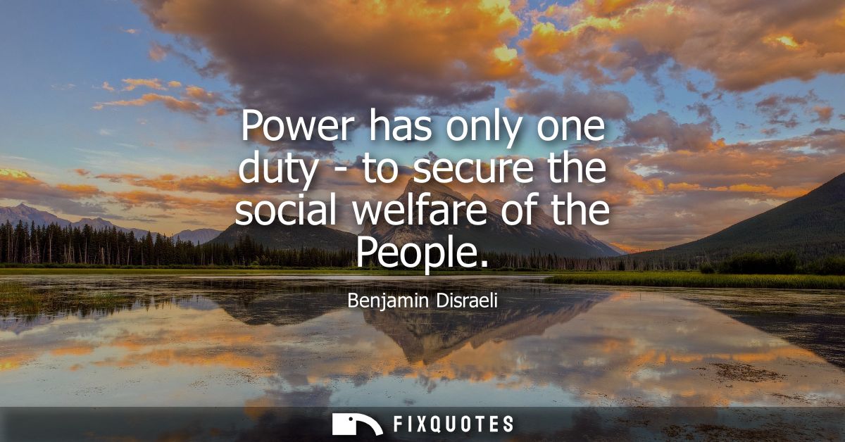 Power has only one duty - to secure the social welfare of the People