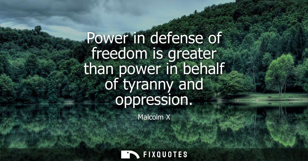 Power in defense of freedom is greater than power in behalf of tyranny and oppression
