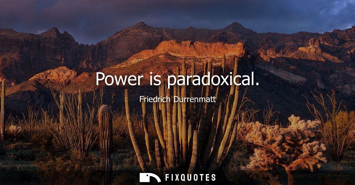 Power is paradoxical - Friedrich Durrenmatt