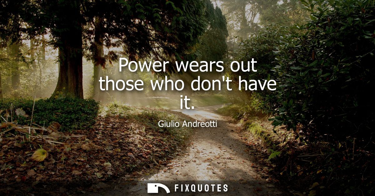 Power wears out those who dont have it - Giulio Andreotti