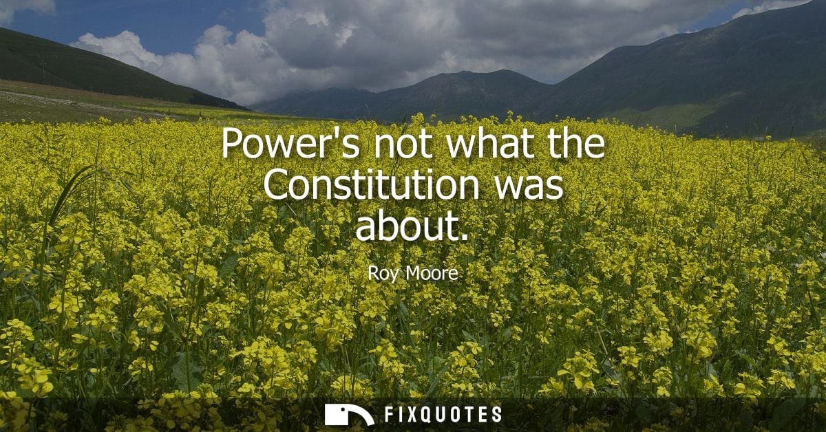 Powers not what the Constitution was about