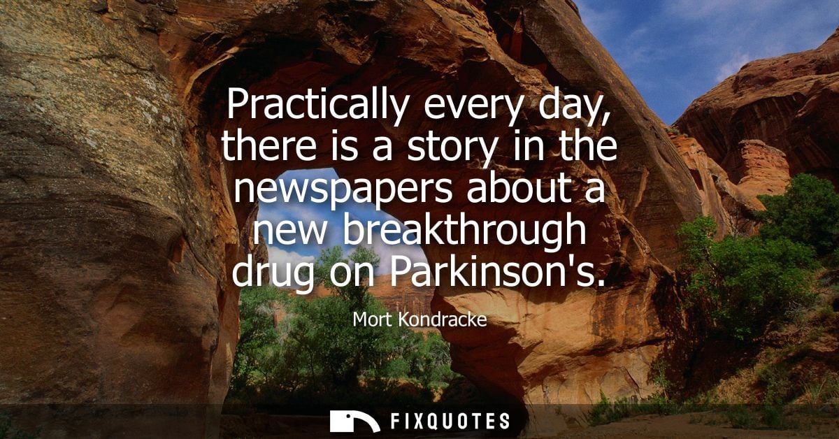 Practically every day, there is a story in the newspapers about a new breakthrough drug on Parkinsons