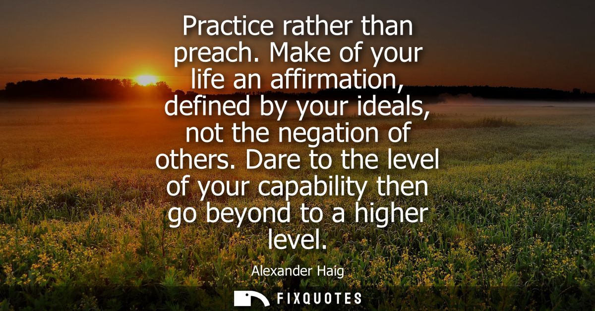 Practice rather than preach. Make of your life an affirmation, defined by your ideals, not the negation of others.