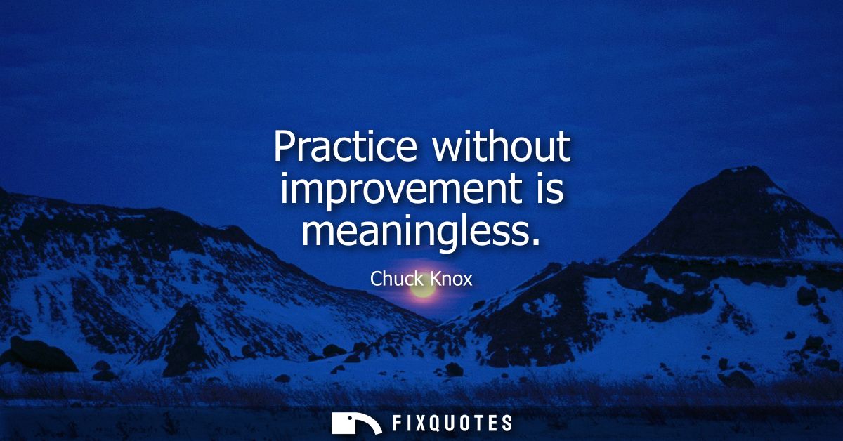 Practice without improvement is meaningless