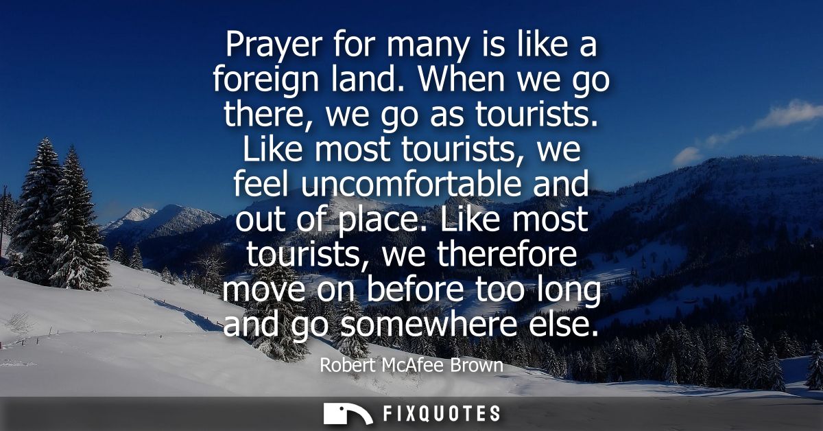 Prayer for many is like a foreign land. When we go there, we go as tourists. Like most tourists, we feel uncomfortable a