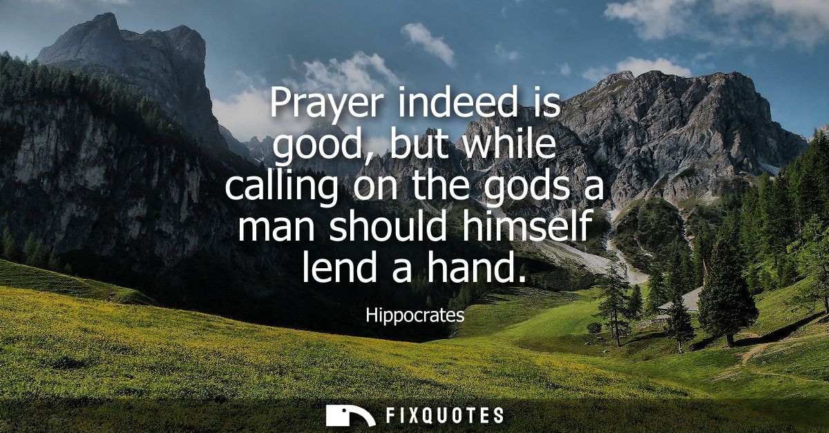 Prayer indeed is good, but while calling on the gods a man should himself lend a hand