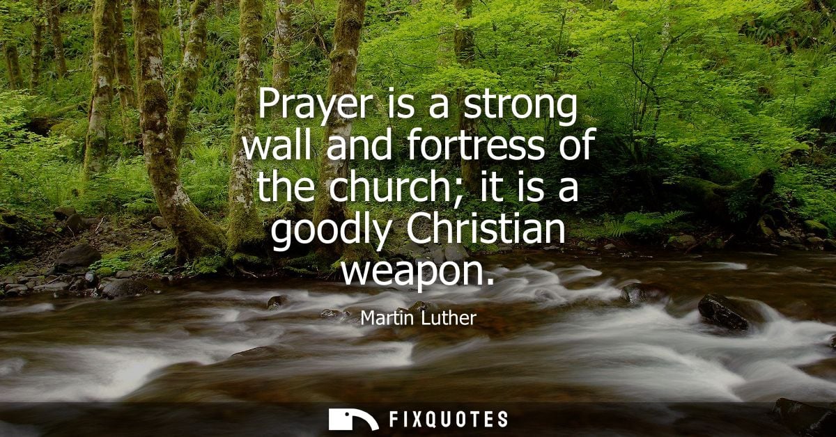 Prayer is a strong wall and fortress of the church it is a goodly Christian weapon