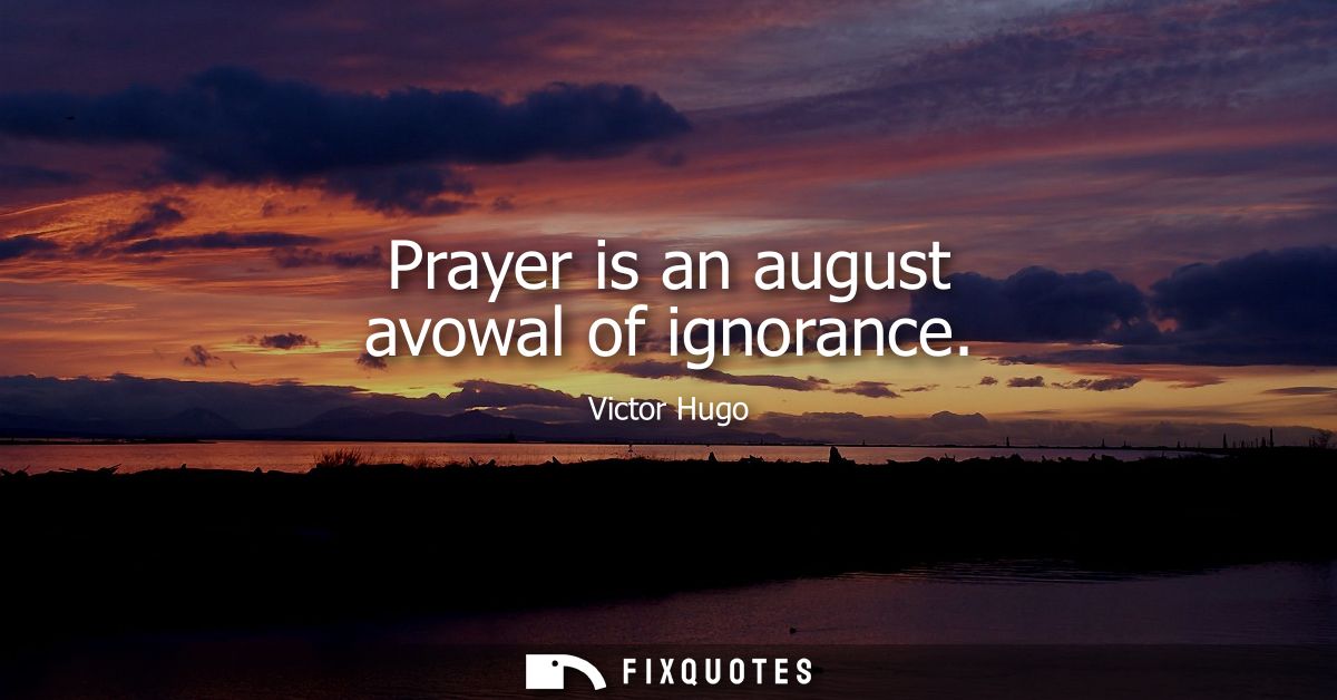 Prayer is an august avowal of ignorance