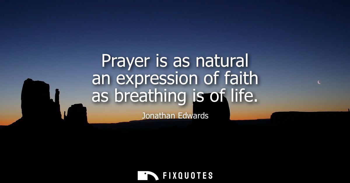 Prayer is as natural an expression of faith as breathing is of life