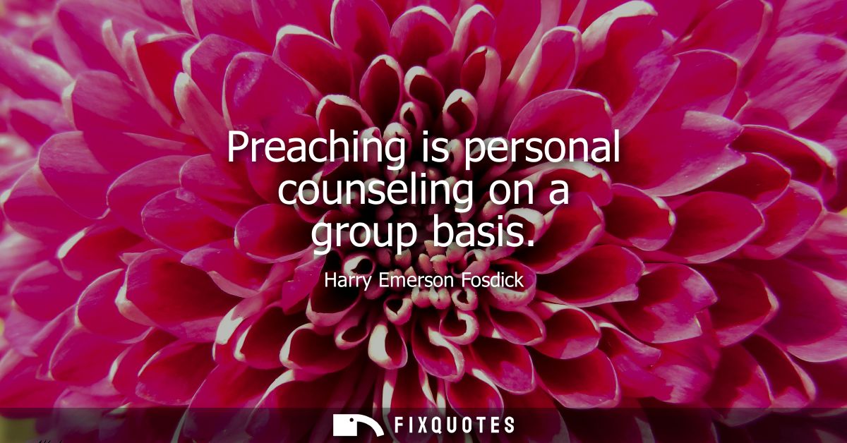 Preaching is personal counseling on a group basis