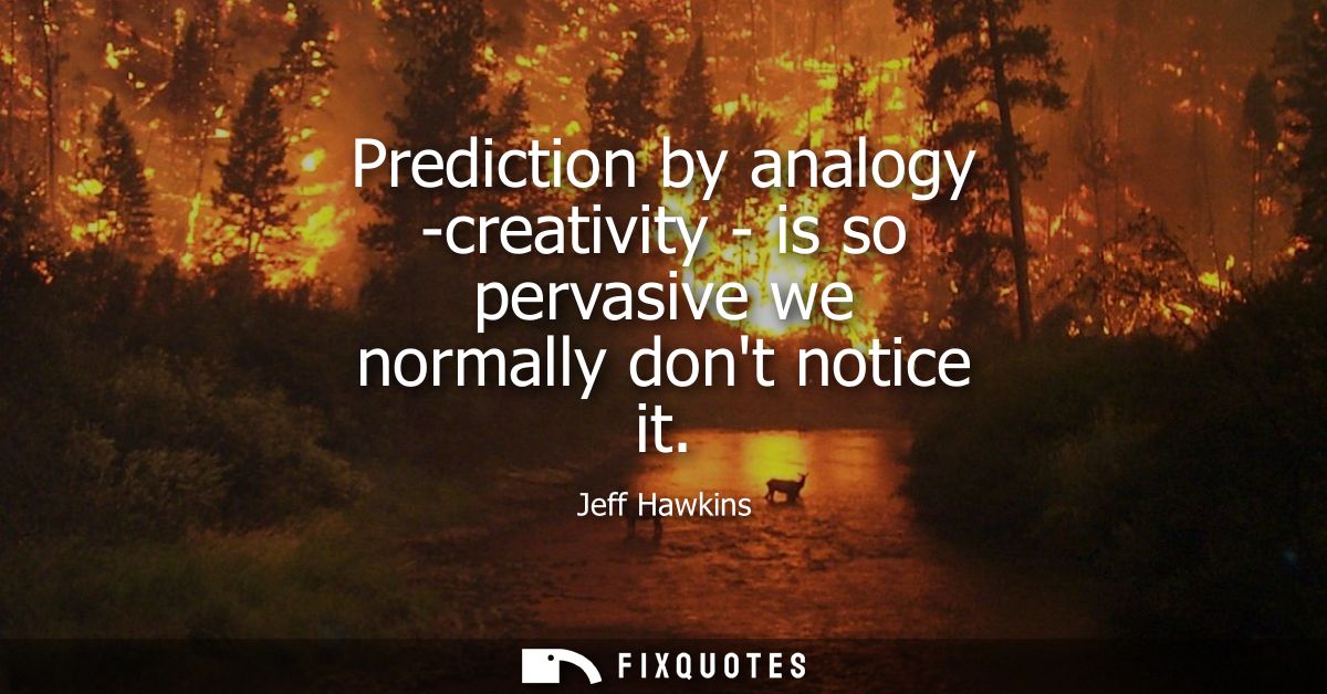 Prediction by analogy -creativity - is so pervasive we normally dont notice it