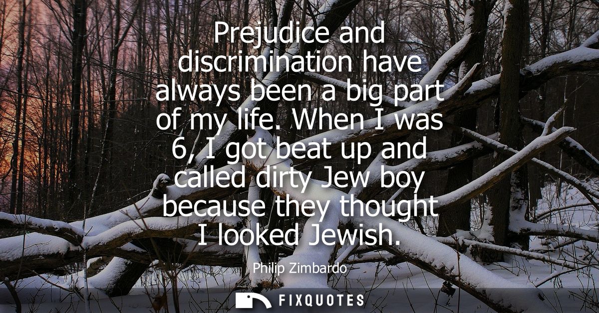 Prejudice and discrimination have always been a big part of my life. When I was 6, I got beat up and called dirty Jew bo
