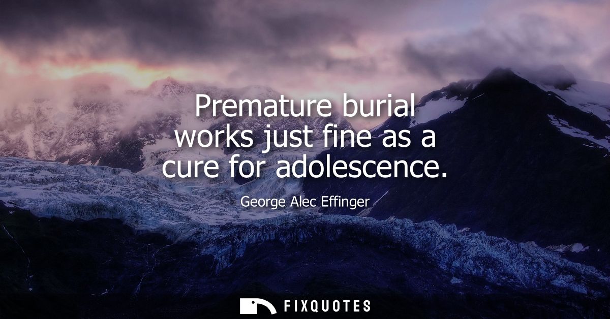 Premature burial works just fine as a cure for adolescence
