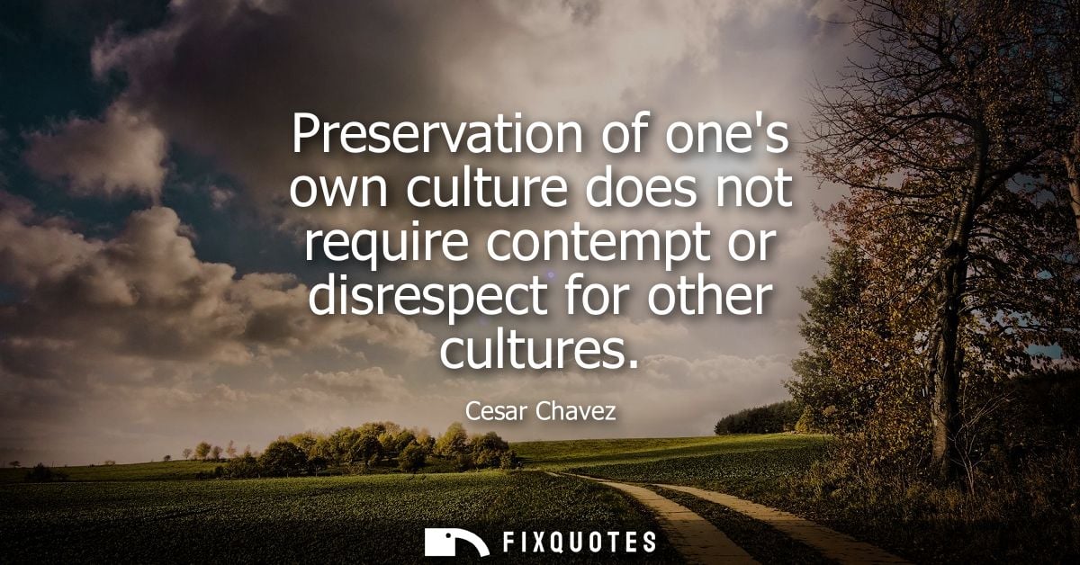 Preservation of ones own culture does not require contempt or disrespect for other cultures