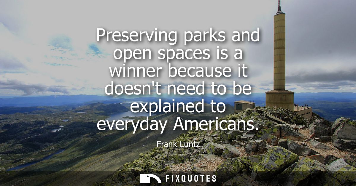 Preserving parks and open spaces is a winner because it doesnt need to be explained to everyday Americans