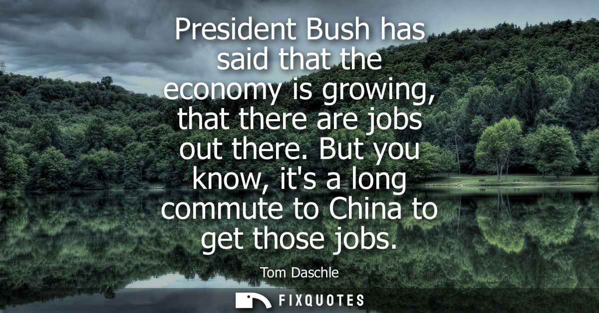 President Bush has said that the economy is growing, that there are jobs out there. But you know, its a long commute to 