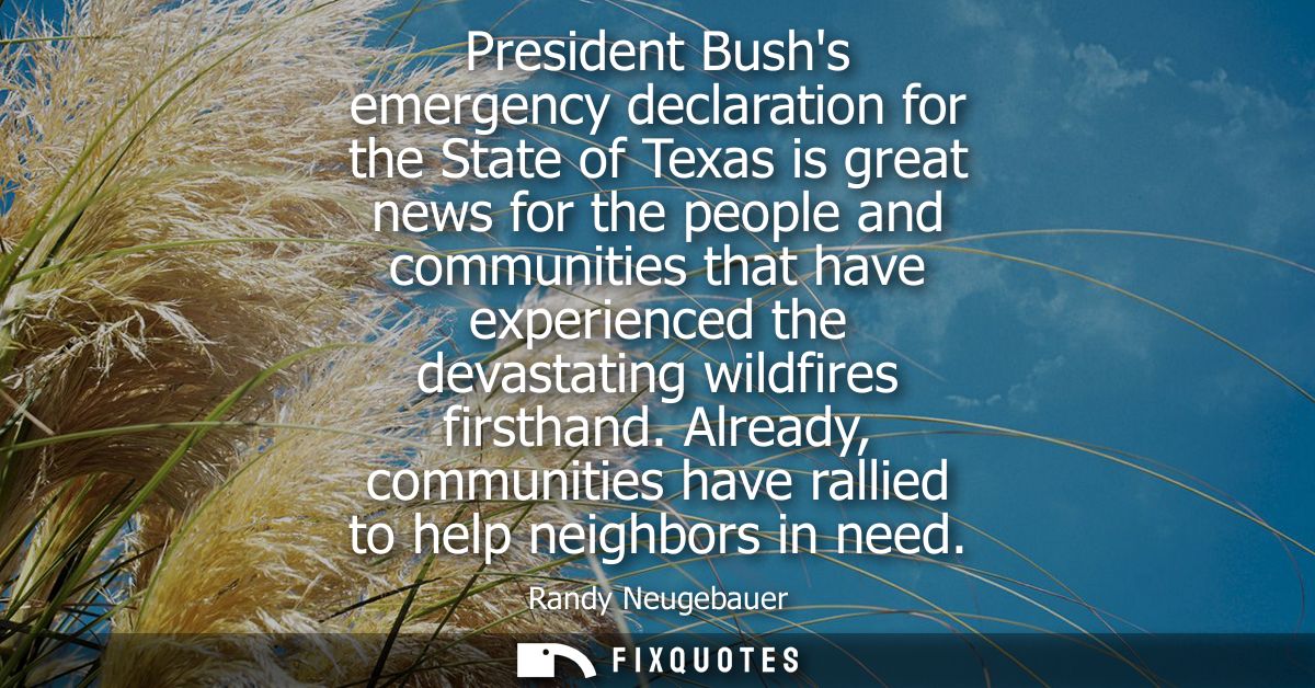President Bushs emergency declaration for the State of Texas is great news for the people and communities that have expe