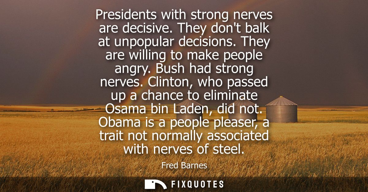 Presidents with strong nerves are decisive. They dont balk at unpopular decisions. They are willing to make people angry