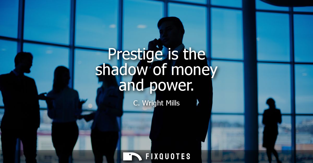 Prestige is the shadow of money and power