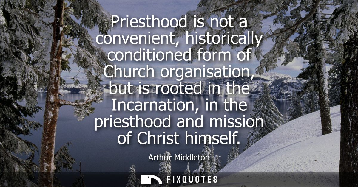 Priesthood is not a convenient, historically conditioned form of Church organisation, but is rooted in the Incarnation, 
