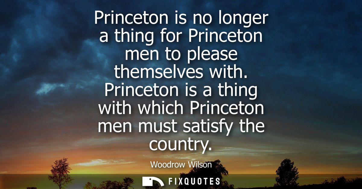 Princeton is no longer a thing for Princeton men to please themselves with. Princeton is a thing with which Princeton me